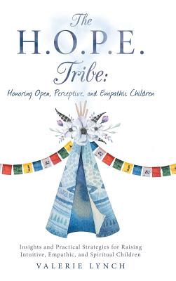 The H.O.P.E. Tribe: Honoring Open, Perceptive, and Empathic Children: Insights and Practical Strategies for Raising Intuitive, Empathic, and Spiritual Children. - Lynch, Valerie