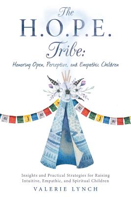 The H.O.P.E. Tribe: Honoring Open, Perceptive, and Empathic Children: Insights and Practical Strategies for Raising Intuitive, Empathic, and Spiritual Children. - Lynch, Valerie