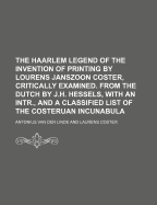 The Haarlem Legend of the Invention of Printing by Lourens Janszoon Coster, Critically Examined (Classic Reprint)