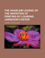 The Haarlem Legend of the Invention of Printing by Lourens Janszoon Coster