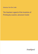 The Haarlem Legend of the Invention of Printing by Lourens Janszoon Coster