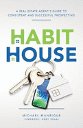 The Habit House: A Real Estate Agent's Guide to Consistent and Successful Prospecting