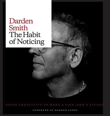 The Habit of Noticing: Using Creativity to Make a Life (and a Living) - Smith, Darden, and Zanes, Warren (Foreword by)