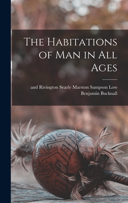 The Habitations of Man in All Ages - Bucknall, Benjamin, and Sampson Low, Marston Searle (Creator)