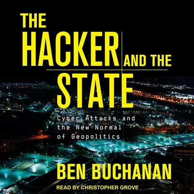 The Hacker and the State: Cyber Attacks and the New Normal of Geopolitics - Grove, Christopher (Read by), and Buchanan, Ben