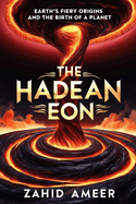 The Hadean Eon: Earth's Fiery Origins and the Birth of a Planet