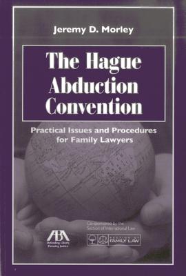 The Hague Abduction Convention: Practical Issues and Procedures for the Family Lawyer - Morley, Jeremy D