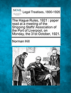 The Hague Rules, 1921: Paper Read at a Meeting of the Shipping Staffs' Association of the Port of Liverpool, on Monday, the 31st October, 1921. - Hill, Norman