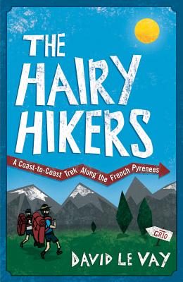 The Hairy Hikers: A Coast-to-Coast Trek Along the French Pyrenees - Le Vay, David