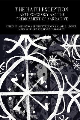 The Haiti Exception: Anthropology and the Predicament of Narrative - Benedicty-Kokken, Alessandra (Editor), and Byron, Jhon Picard (Editor), and Glover, Kaiama L (Editor)