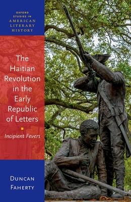 The Haitian Revolution in the Early Republic of Letters - Faherty, Duncan, Prof.