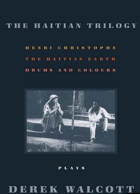 The Haitian Trilogy: Plays: Henri Christophe, Drums and Colours, and the Haytian Earth - Walcott, Derek