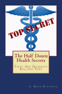 The Half Dozen Health Secrets: That Are Secretly Killing You