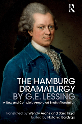 The Hamburg Dramaturgy by G.E. Lessing: A New and Complete Annotated English Translation - Arons, Wendy (Translated by), and Baldyga, Natalya (Editor), and Figal, Sara (Translated by)