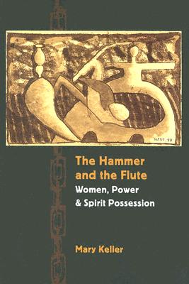 The Hammer and the Flute: Women, Power, and Spirit Possession - Keller, Mary, Dr.