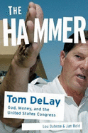The Hammer: Tom DeLay God, Money, and the Rise of the Republican Congress