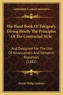 The Hand Book Of Takigrafy, Giving Briefly The Principles Of The Contracted Style: And Designed For The Use Of Amanuenses And Verbatim Reporters (1882)