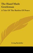 The Hand Made Gentleman: A Tale Of The Battles Of Peace