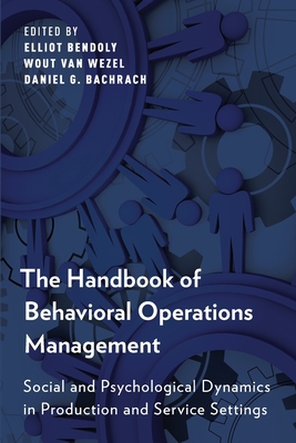 The Handbook of Behavioral Operations Management: Social and Psychological Dynamics in Production and Service Settings - Bendoly, Elliot (Editor), and Van Wezel, Wout (Editor), and Bachrach, Daniel G (Editor)