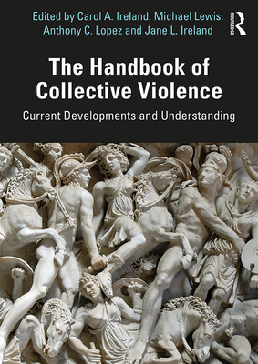 The Handbook of Collective Violence: Current Developments and Understanding - Ireland, Carol A. (Editor), and Lewis, Michael (Editor), and Lopez, Anthony (Editor)