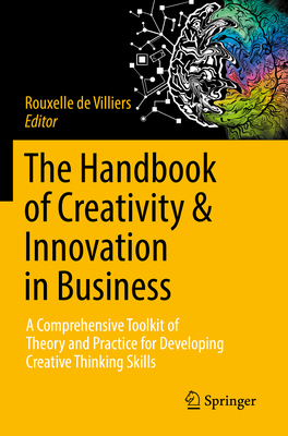 The Handbook of Creativity & Innovation in Business: A Comprehensive Toolkit of Theory and Practice for Developing Creative Thinking Skills - de Villiers, Rouxelle (Editor)