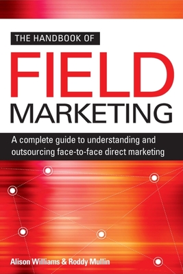 The Handbook of Field Marketing: A Complete Guide to Understanding and Outsourcing Face-To-Face Direct Marketing - Williams, Alison, and Mullin, Roddy