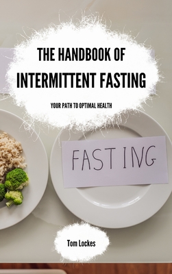 The Handbook of Intermittent Fasting: Your Path to Optimal Health - Lockes, Tom