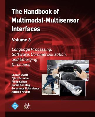 The Handbook of Multimodal-Multisensor Interfaces, Volume 3: Language Processing, Software, Commercialization, and Emerging Directions - Oviatt, Sharon (Editor), and Schuller, Bjrn (Editor), and Cohen, Philip (Editor)