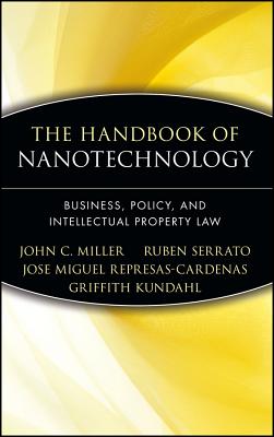 The Handbook of Nanotechnology: Business, Policy, and Intellectual Property Law - Miller, John C, and Serrato, Ruben, and Represas-Cardenas, Jose Miguel