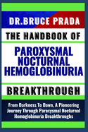 The Handbook of Paroxysmal Nocturnal Hemoglobinuria Breakthrough: From Darkness To Dawn, A Pioneering Journey Through Paroxysmal Nocturnal Hemoglobinuria Breakthroughs