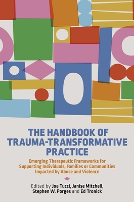 The Handbook of Trauma-Transformative Practice: Emerging Therapeutic Frameworks for Supporting Individuals, Families or Communities Impacted by Abuse and Violence - Tucci, Joe (Editor), and Mitchell, Janise (Editor), and Porges, Stephen W (Editor)