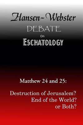 The Hansen-Webster Debate on Eschatology: Does Matthew 24 and 25 Refer Only to the Destruction of Jerusalem? - Webster, Bruce R, and Cobb, Bradley S (Editor), and Hansen, Jack K