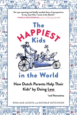 The Happiest Kids in the World: How Dutch Parents Help Their Kids (and Themselves) by Doing Less - Acosta, Rina Mae, and Hutchison, Michele