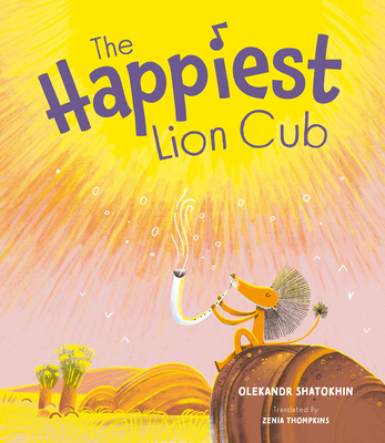 The Happiest Lion Cub - Shatokhin, Oleksandr, and Tompkins, Zenia (Translated by)