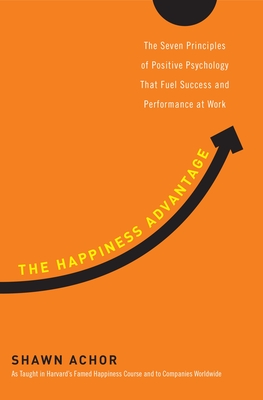 The Happiness Advantage: The Seven Principles of Positive Psychology That Fuel Success and Performance at Work - Achor, Shawn