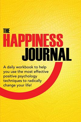 The Happiness Journal: A Daily Workbook To Help You Use The Most Effective Positive Psychology Techniques To Radically Change Your Life! - Easy, Journal