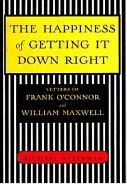 The Happiness of Getting It Down Right: Letters of Frank O'Connor and William Maxwell, 1945-1966 - O'Connor, Frank, and Maxwell, William, Sir, and Steinman, Michael (Editor)