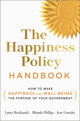 The Happiness Policy Handbook: How to Make Happiness and Well-Being the Purpose of Your Government - Musikanski, Laura, and Phillips, Rhonda, and Crowder, Jean