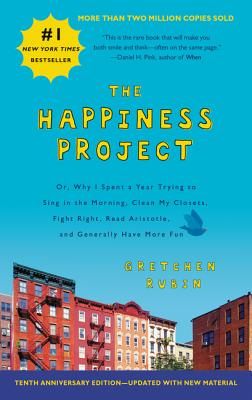 The Happiness Project Tenth Anniversary Edition: Or, Why I Spent a Year Trying to Sing in the Morning, Clean My Closets, Fight Right, Read Aristotle, and Generally Have More Fun - Rubin, Gretchen