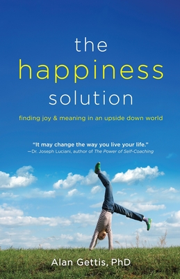 The Happiness Solution: Finding Joy and Meaning in an Upside Down World - Gettis, Alan, Dr., PhD