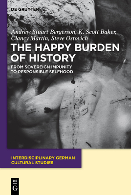 The Happy Burden of History: From Sovereign Impunity to Responsible Selfhood - Bergerson, Andrew S, and Baker, K Scott, and Martin, Clancy