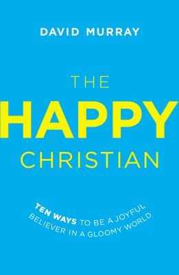 The Happy Christian: Ten Ways to Be a Joyful Believer in a Gloomy World - Murray, David