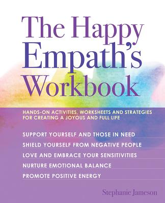 The Happy Empath's Workbook: Hands-On Activities, Worksheets, and Strategies for Creating a Joyous and Full Life - Jameson, Stephanie