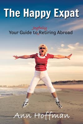 The Happy Expat: Your Guide to Joyfully Retiring Abroad - Hoffman, Ann