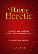 The Happy Heretic: Seven Spiritual Insights for Healing Religious Codependency
