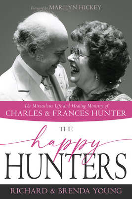 The Happy Hunters: The Miraculous Life and Healing Ministry of Charles and Frances Hunter - Young, Richard, and Young, Brenda, and Hickey, Marilyn (Foreword by)