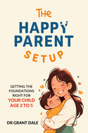 The Happy Parent Setup: Getting the foundations right for your child age 2-5