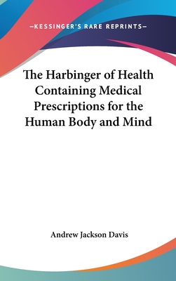 The Harbinger of Health Containing Medical Prescriptions for the Human Body and Mind - Davis, Andrew Jackson