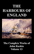 The Harbours of England (the Complete Works of John Ruskin - Volume 13)