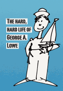 The Hard, Hard Life of George A. Lowe